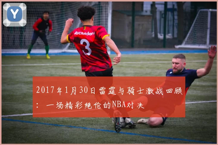 2017年1月30日雷霆与骑士激战回顾：一场精彩绝伦的NBA对决