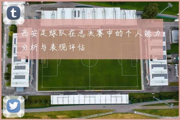 西安足球队在总决赛中的个人能力分析与表现评估