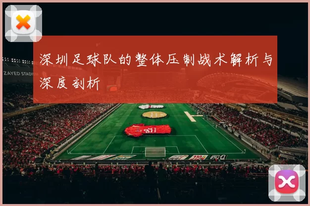 深圳足球队的整体压制战术解析与深度剖析
