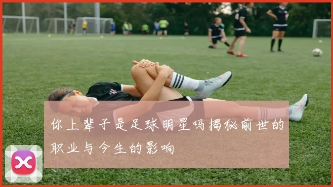 你上辈子是足球明星吗揭秘前世的职业与今生的影响