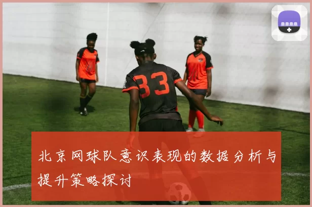 北京网球队意识表现的数据分析与提升策略探讨