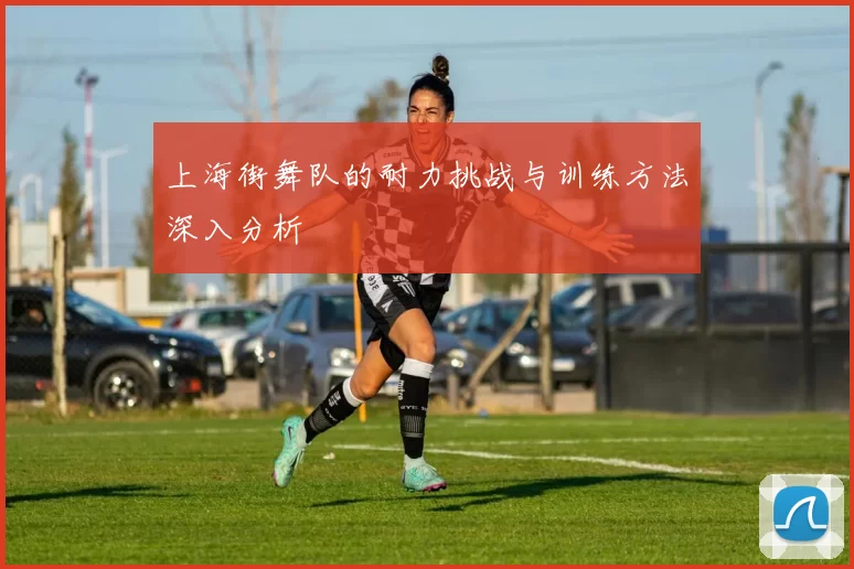 上海街舞队的耐力挑战与训练方法深入分析