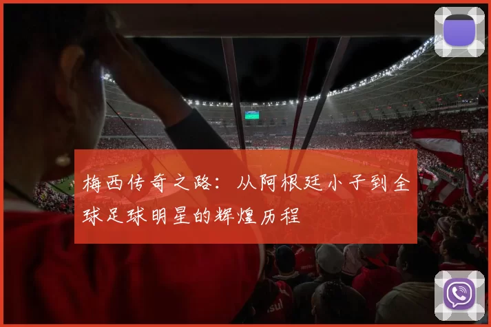 梅西传奇之路：从阿根廷小子到全球足球明星的辉煌历程