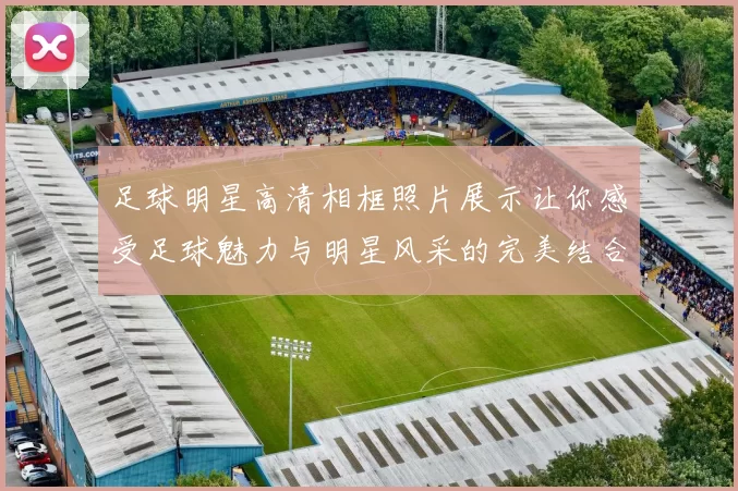 足球明星高清相框照片展示让你感受足球魅力与明星风采的完美结合