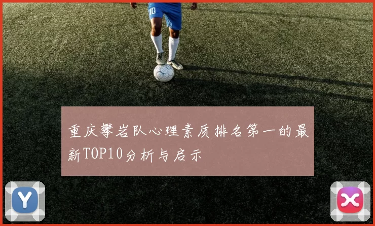 重庆攀岩队心理素质排名第一的最新TOP10分析与启示