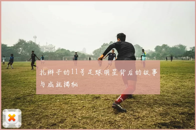 扎辫子的11号足球明星背后的故事与成就揭秘