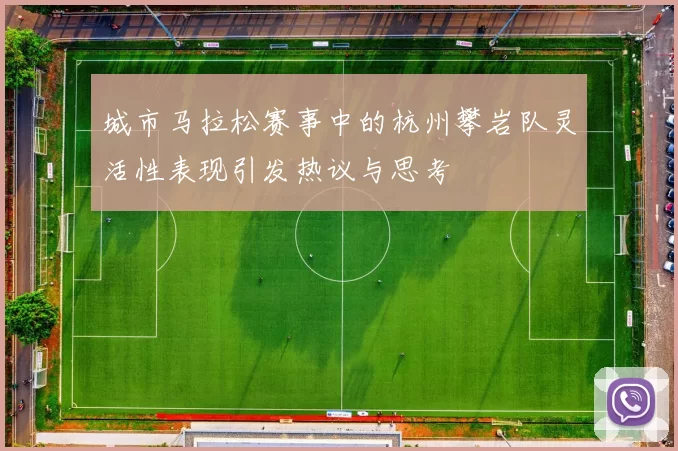 城市马拉松赛事中的杭州攀岩队灵活性表现引发热议与思考