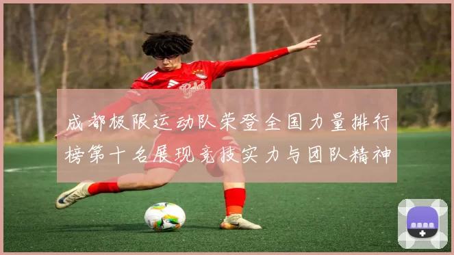 成都极限运动队荣登全国力量排行榜第十名展现竞技实力与团队精神