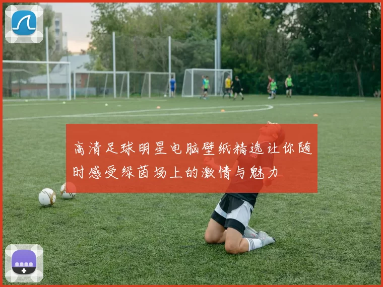 高清足球明星电脑壁纸精选让你随时感受绿茵场上的激情与魅力