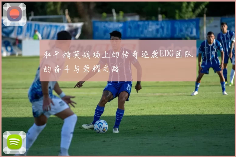 和平精英战场上的传奇逆袭EDG团队的奋斗与荣耀之路