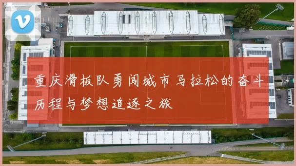 重庆滑板队勇闯城市马拉松的奋斗历程与梦想追逐之旅