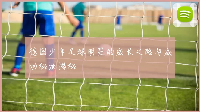 德国少年足球明星的成长之路与成功秘诀揭秘