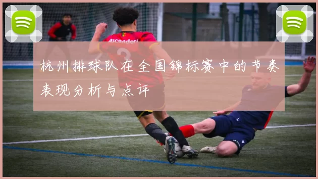杭州排球队在全国锦标赛中的节奏表现分析与点评