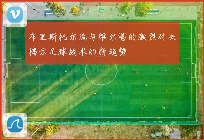 布里斯托尔流与维尔港的激烈对决揭示足球战术的新趋势
