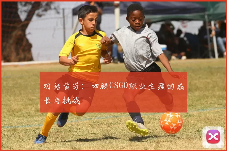对话黄芳：回顾CSGO职业生涯的成长与挑战