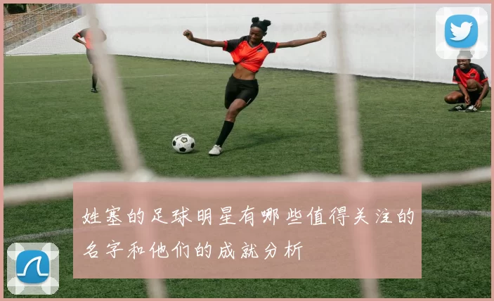姓塞的足球明星有哪些值得关注的名字和他们的成就分析