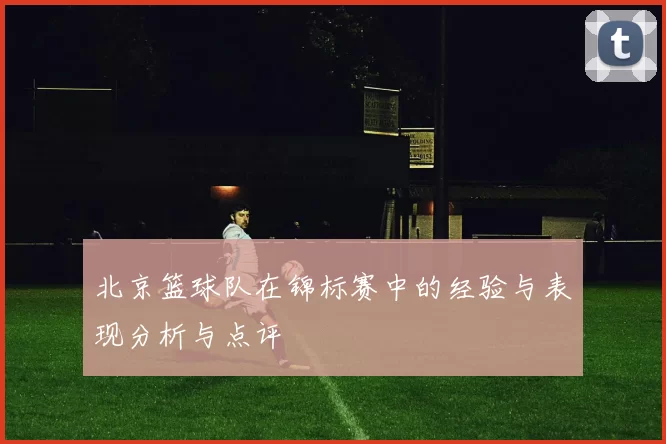 北京篮球队在锦标赛中的经验与表现分析与点评