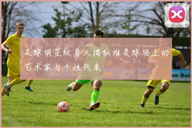足球明星纹身大揭秘谁是球场上的艺术家与个性代表