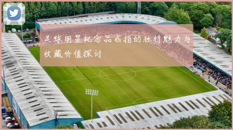 足球明星纪念品戒指的独特魅力与收藏价值探讨