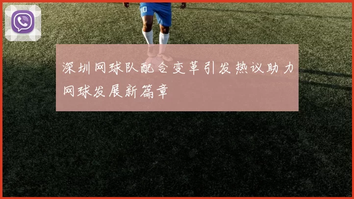 深圳网球队配合变革引发热议助力网球发展新篇章