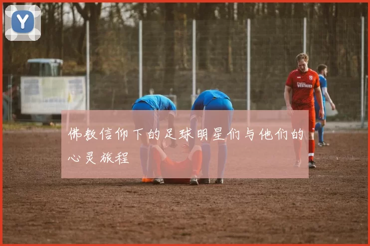 佛教信仰下的足球明星们与他们的心灵旅程