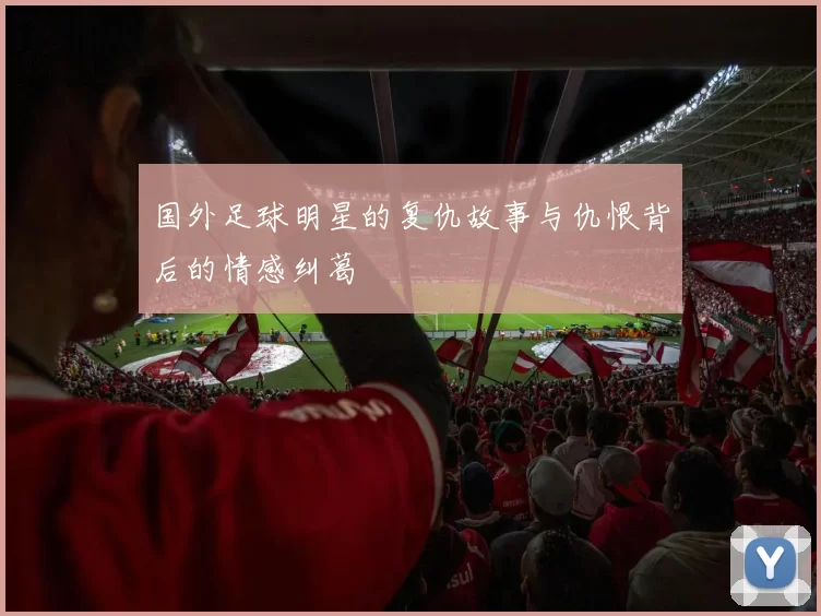 国外足球明星的复仇故事与仇恨背后的情感纠葛
