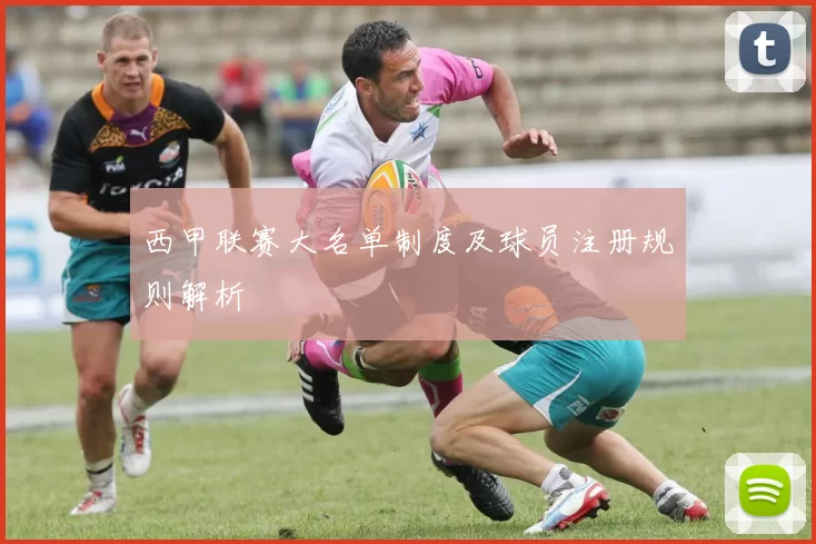 西甲联赛大名单制度及球员注册规则解析
