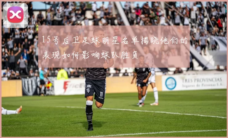 15号后卫足球明星名单揭晓他们的表现如何影响球队胜负