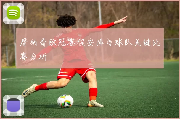 摩纳哥欧冠赛程安排与球队关键比赛分析