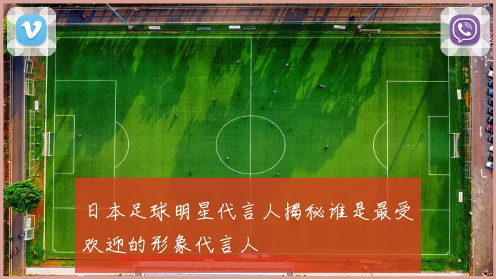日本足球明星代言人揭秘谁是最受欢迎的形象代言人