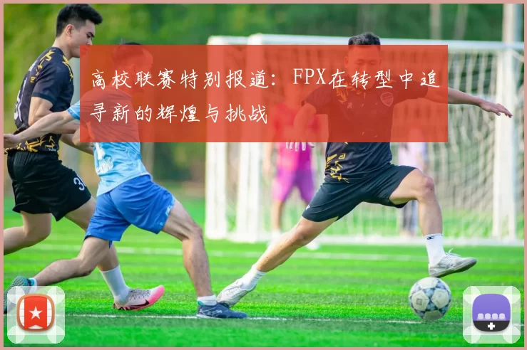 高校联赛特别报道：FPX在转型中追寻新的辉煌与挑战
