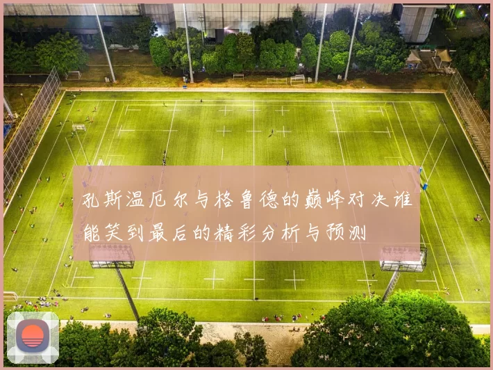 孔斯温厄尔与格鲁德的巅峰对决谁能笑到最后的精彩分析与预测
