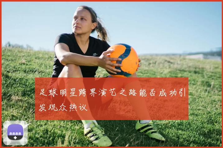 足球明星跨界演艺之路能否成功引发观众热议