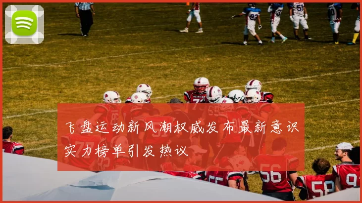 飞盘运动新风潮权威发布最新意识实力榜单引发热议