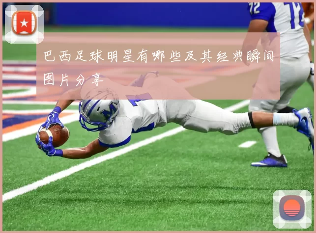 巴西足球明星有哪些及其经典瞬间图片分享