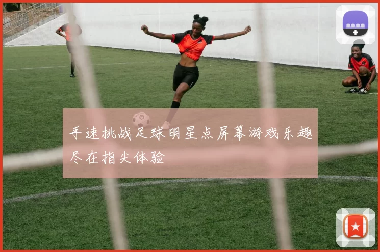 手速挑战足球明星点屏幕游戏乐趣尽在指尖体验