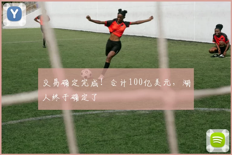 交易确定完成！合计100亿美元，湖人终于确定了