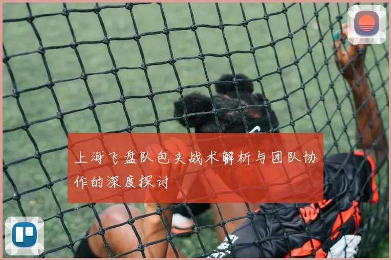 上海飞盘队包夹战术解析与团队协作的深度探讨