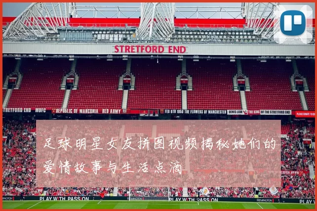 足球明星女友拼图视频揭秘她们的爱情故事与生活点滴