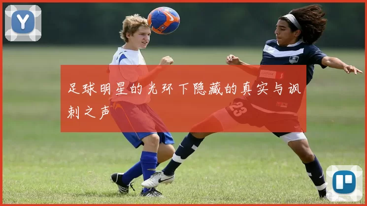 足球明星的光环下隐藏的真实与讽刺之声