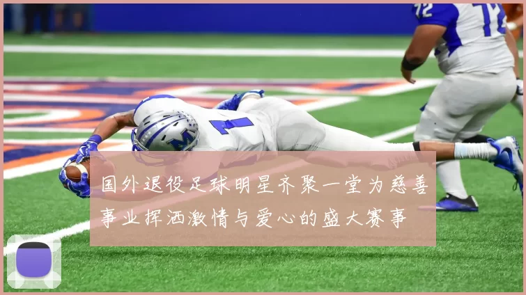 国外退役足球明星齐聚一堂为慈善事业挥洒激情与爱心的盛大赛事