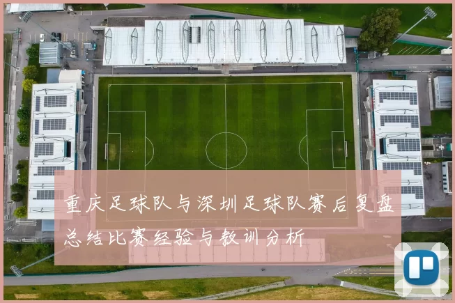 重庆足球队与深圳足球队赛后复盘总结比赛经验与教训分析