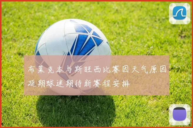 布莱克本与斯旺西比赛因天气原因延期球迷期待新赛程安排