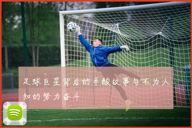 足球巨星背后的辛酸故事与不为人知的努力奋斗