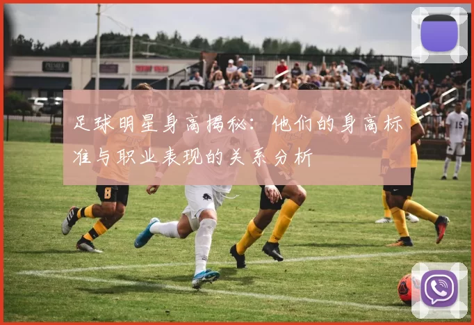 足球明星身高揭秘：他们的身高标准与职业表现的关系分析