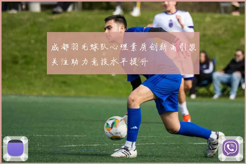 成都羽毛球队心理素质创新高引发关注助力竞技水平提升
