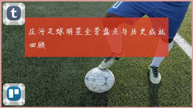 庄河足球明星全景盘点与历史成就回顾