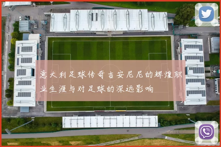 意大利足球传奇吉安尼尼的辉煌职业生涯与对足球的深远影响