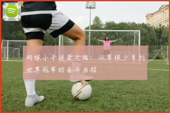 网球小子逆袭之路：从草根少年到世界冠军的奋斗历程