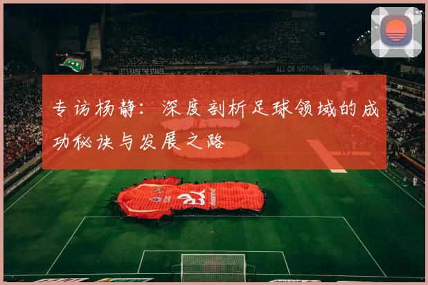 专访杨静：深度剖析足球领域的成功秘诀与发展之路